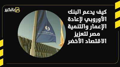 كيف يدعم البنك الأوروبي لإعادة الإعمار والتنمية مصر لتعزيز الاقتصاد الأخضر