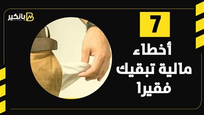 7 أخطاء مالية تبقيك فقيرا