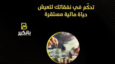 تحكّم في نفقاتك لتعيش حياة مالية مستقرة
