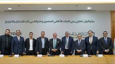 البنك الاهلي المصري يوقع بروتوكول تعاون مع شركة بي تك للتجارة والتوزيع