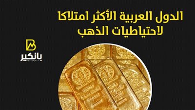الدول العربية الأكثر امتلاكا لاحتياطيات الذهب