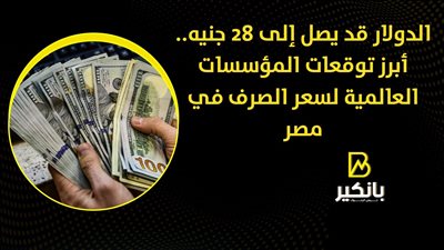 الدولار قد يصل إلى 28 جنيه.. أبرز توقعات المؤسسات العالمية لسعر الصرف في مصر