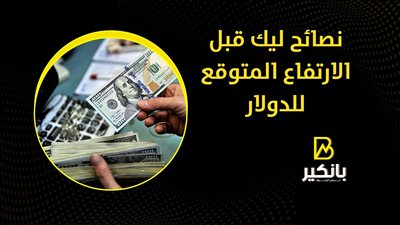 نصائح ليك قبل الارتفاع المتوقع للدولار