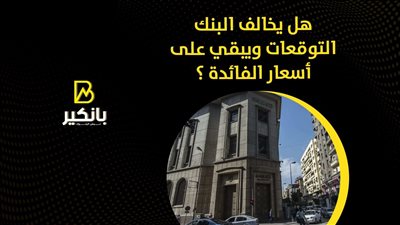 هل يخالف البنك التوقعات ويبقي على أسعار الفائدة؟