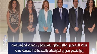 بنك التعمير والإسكان يستكمل دعمه لمؤسسة ابراهيم بدران للارتقاء بالخدمات الطبية في ” حياة كريمة ”