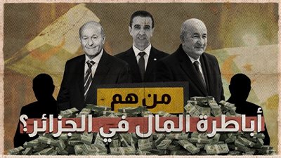 ثروات ضخمة وشبهات حول مصادرها.. من هم أباطرة المال في الجزائر؟