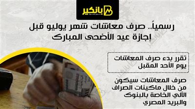 رسمياً.. صرف معاشات شهر يوليو 2023 قبل إجازة عيد الأضحى المبارك