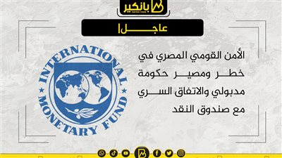 الأمن القومي المصري في خطر ومصير حكومة مدبولي والاتفاق السري مع صندوق النقد
