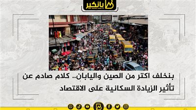 بنخلف اكتر من الصين واليابان.. كلام صادم عن تأثير الزيادة السكانية على الاقتصاد
