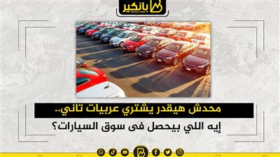 محدش هيقدر يشتري عربيات تاني.. إيه اللي بيحصل فى سوق السيارات؟ 