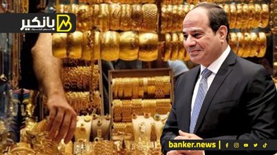 الدهب يقفز لأسعار خيالية في مصر.. والسيسي هيعمل إيه في التعويم