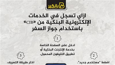 ازاي تسجل في الخدمات الإلكترونية البنكية من «CIB» باستخدام جواز السفر