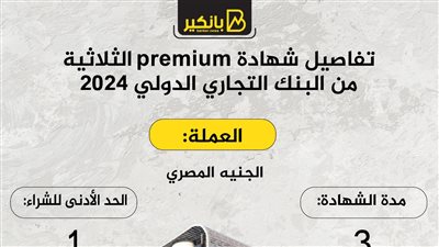 بسعر فائدة 18%.. تفاصيل شهادة premium الثلاثية 2024 من البنك التجاري الدولي