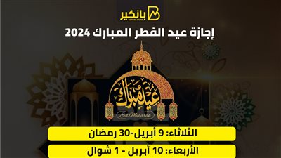 موعد إجازة عيد الفطر المبارك 2024