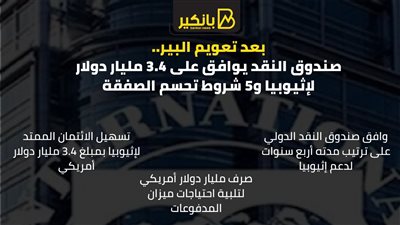 بعد تعويم البير.. صندوق النقد يوافق على 3.4 مليار دولار لإثيوبيا و5 شروط تحسم الصفقة