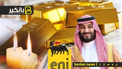 مليارات بن سلمان.. وصدمة الدهب العالمي.. ومفاجأة إيني الإيطالية عن حقل ظهر.. وعودة تخفيف الأحمال