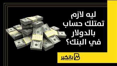 ليه لازم تمتلك حساب بالدولار في البنك؟