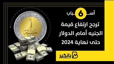 6 أسباب ترجح ارتفاع قيمة الجنيه أمام الدولار حتى نهاية 2024