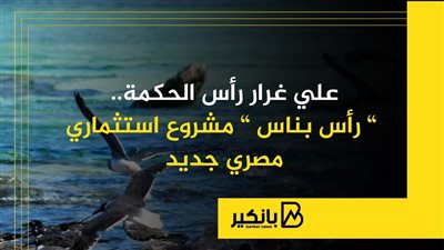 علي غرار رأس الحكمة.. ” رأس بناس ” مشروع استثماري مصري جديد