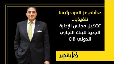 هشام عز العرب رئيسا تنفيذيا.. تشكيل مجلس الإدارة الجديد  للبنك التجاري الدولي CIB