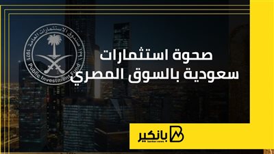 صحوة استثمارات سعودية بالسوق المصري