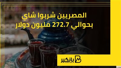 المصريين شربوا شاي بحوالي 272.7 مليون دولار