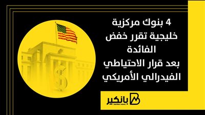 4 بنوك مركزية خليجية تقرر خفض الفائدة بعد قرار الاحتياطي الفيدرالي الأمريكي