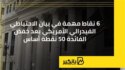 6 نقاط مهمة في بيان الاحتياطي الفيدرالي الأمريكي بعد خفض الفائدة 50 نقطة أساس