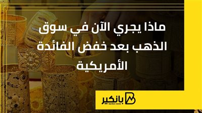 ماذا يجري الآن في سوق الذهب بعد خفض الفائدة الأمريكية