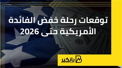 توقعات رحلة خفض الفائدة الأمريكية حتى 2026