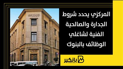 المركزي يحدد شروط الجدارة والصالحية الفنية لشاغلي الوظائف بالبنوك