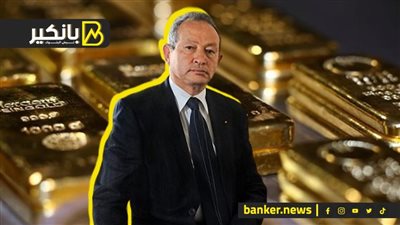 مغامرة ساويرس في سوق الدهب.. شركة مملوكة للملياردير إنتاجها يعادل احتياطي 4 دول عربية