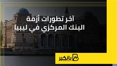 آخر تطورات أزمة البنك المركزي في ليبيا