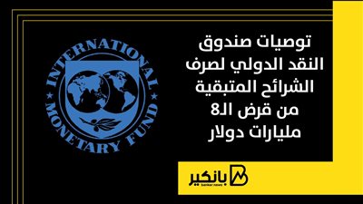 توصيات صندوق النقد الدولي لصرف الشرائح المتبقية من قرض الـ8 مليارات دولار