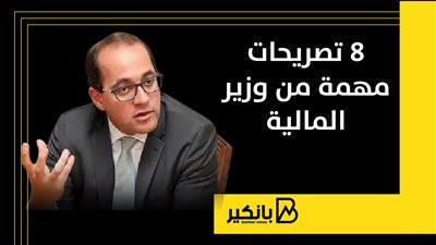 8 تصريحات مهمة من وزير المالية