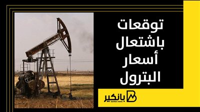 توقعات باشتعال أسعار البترول