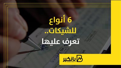 6 أنواع للشيكات.. تعرف عليها