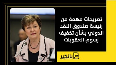 تصريحات مهمة من رئيسة صندوق النقد الدولي بشأن تخفيف رسوم العقوبات