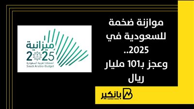 موازنة ضخمة للسعودية في 2025.. وعجز بـ101 مليار ريال