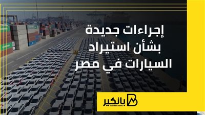 إجراءات جديدة بشأن استيراد السيارات في مصر