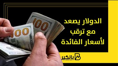  الدولار يصعد مع ترقب لأسعار الفائدة
