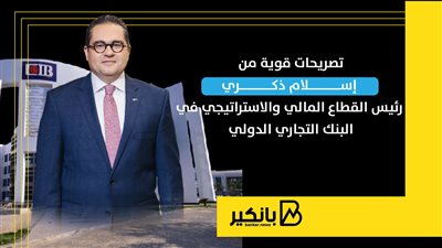 تصريحات قوية من إسلام ذكري رئيس القطاع المالي والاستراتيجي في البنك التجاري الدولي