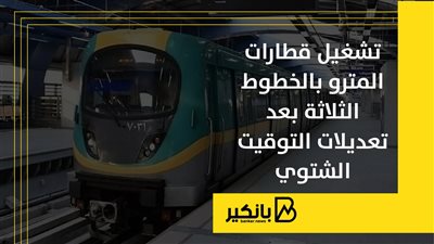 تشغيل قطارات المترو بالخطوط الثلاثة بعد تعديلات التوقيت الشتوي