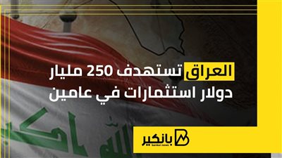 العراق تستهدف 250 مليار دولار استثمارات في عامين