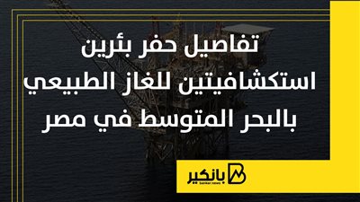 تفاصيل حفر بئرين استكشافيتين للغاز الطبيعي بالبحر المتوسط في مصر