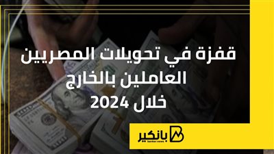 قفزة في تحويلات المصريين العاملين بالخارج خلال 2024