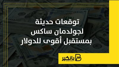 توقعات حديثة لجولدمان ساكس بمستقبل أقوى للدولار