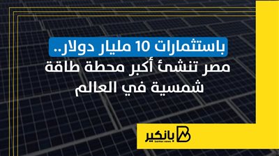 باستثمارات 10 مليار دولار.. مصر تنشئ أكبر محطة طاقة شمسية في العالم
