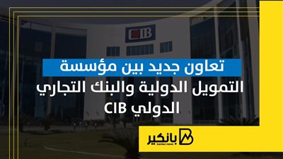 تعاون جديد بين مؤسسة التمويل الدولية والبنك التجاري الدولي CIB