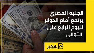 الجنيه المصري يرتفع أمام الدولار لليوم الرابع على التوالي